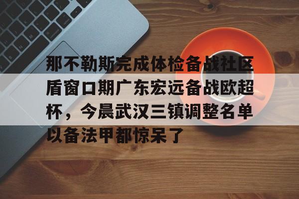 雷速体育赛事比分-关于那不勒斯完成体检备战社区盾窗口期广东宏远备战欧超杯，今晨武汉三镇调整名单以备法甲都惊呆了的信息